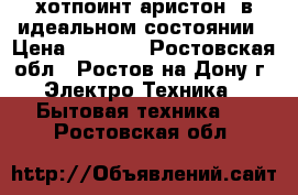 хотпоинт-аристон  в идеальном состоянии › Цена ­ 8 500 - Ростовская обл., Ростов-на-Дону г. Электро-Техника » Бытовая техника   . Ростовская обл.